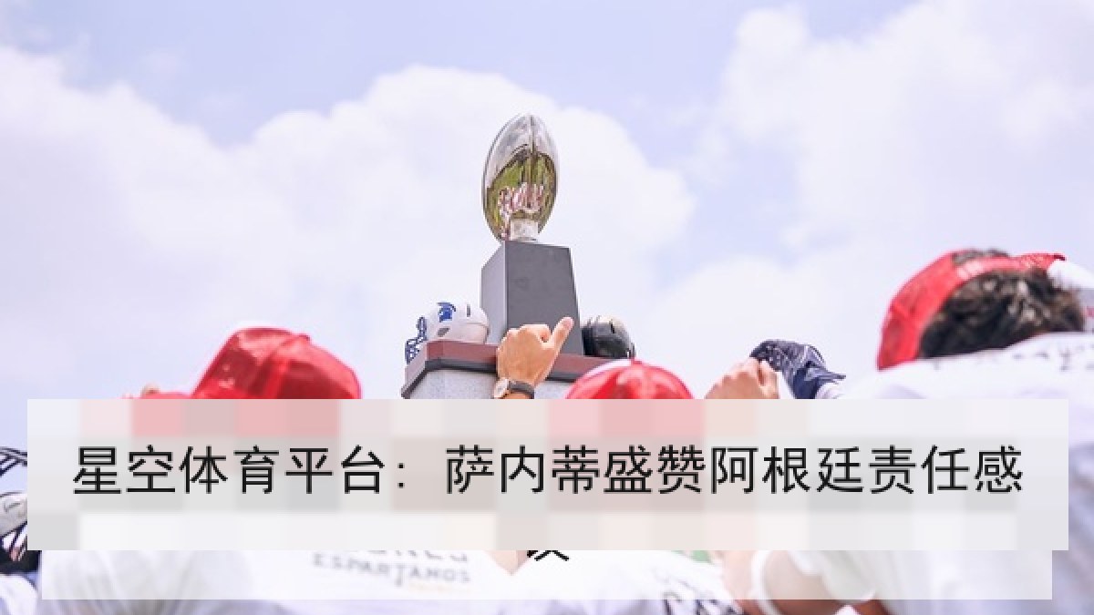 星空体育平台: 萨内蒂盛赞阿根廷责任感 星空体育平台: 萨内蒂盛赞阿根廷责任感
